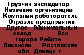 Грузчик экспедитор › Название организации ­ Компания-работодатель › Отрасль предприятия ­ Другое › Минимальный оклад ­ 24 000 - Все города Работа » Вакансии   . Ростовская обл.,Донецк г.